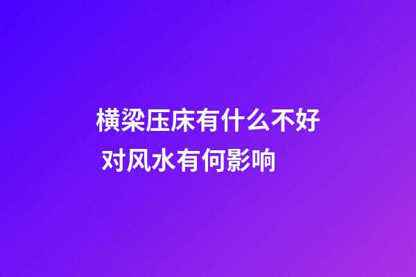 横梁压床有什么不好 对风水有何影响